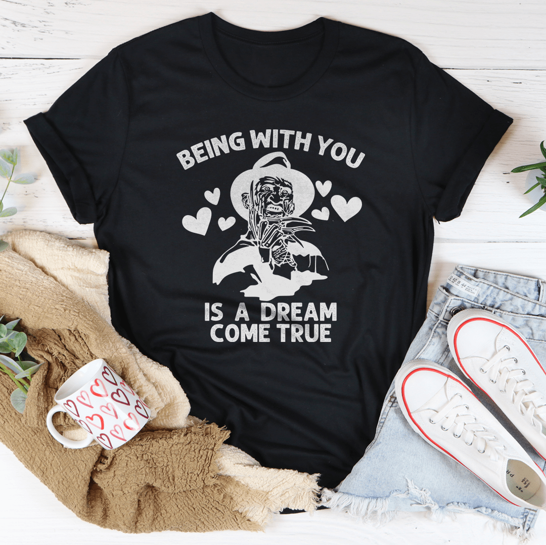 🖤 Being With You Is a Dream Come True Tee