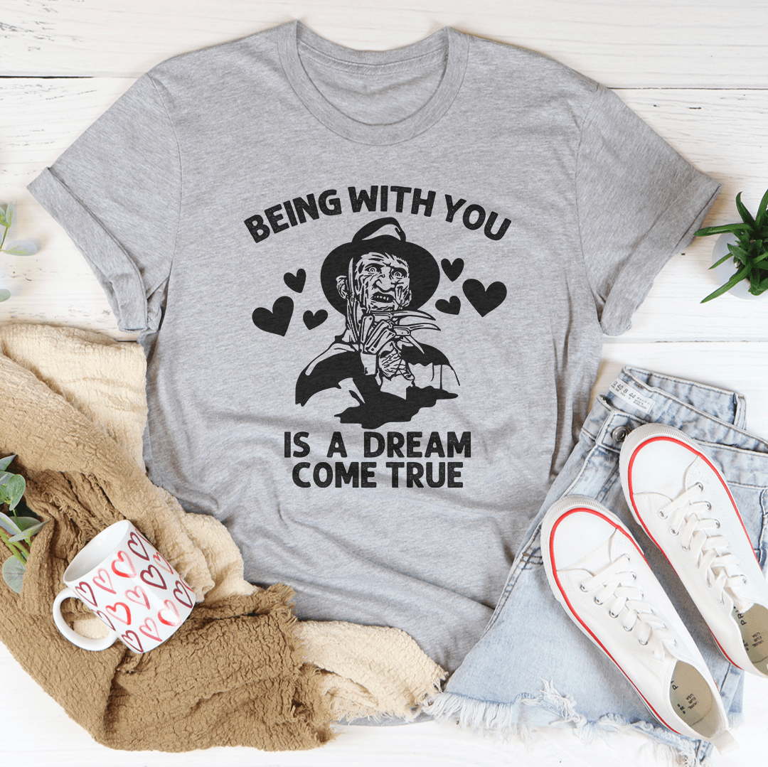 🖤 Being With You Is a Dream Come True Tee