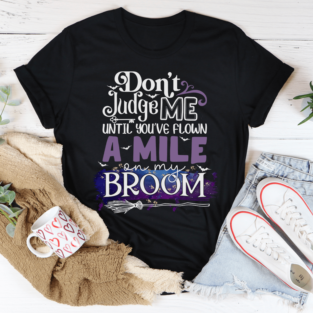 🖤 Don't Judge Me Until You've Flown a Mile on My Broom Tee